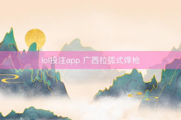 lol投注app 广西拉弧式焊枪