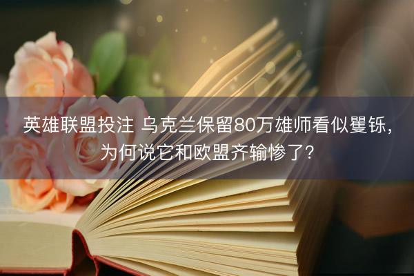 英雄联盟投注 乌克兰保留80万雄师看似矍铄，为何说它和欧盟齐输惨了？