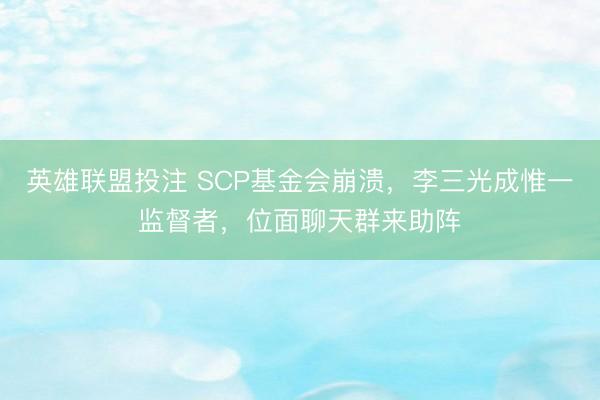英雄联盟投注 SCP基金会崩溃，李三光成惟一监督者，位面聊天群来助阵