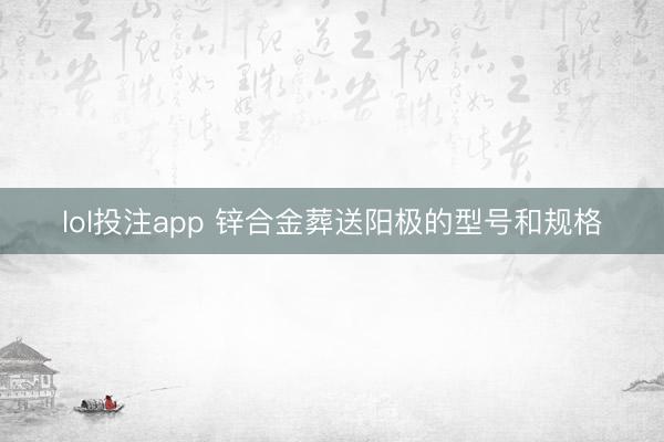 lol投注app 锌合金葬送阳极的型号和规格