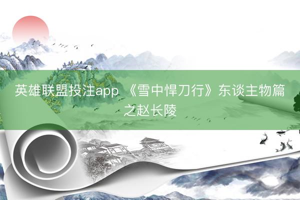 英雄联盟投注app 《雪中悍刀行》东谈主物篇之赵长陵