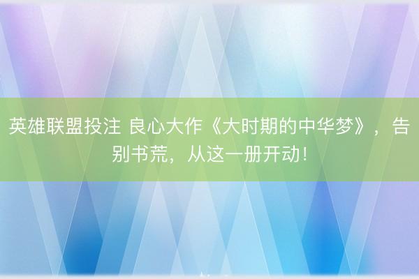 英雄联盟投注 良心大作《大时期的中华梦》，告别书荒，从这一册开动！
