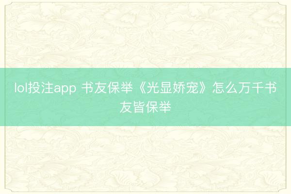 lol投注app 书友保举《光显娇宠》怎么万千书友皆保举