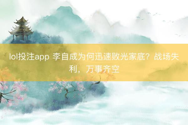 lol投注app 李自成为何迅速败光家底？战场失利，万事齐空