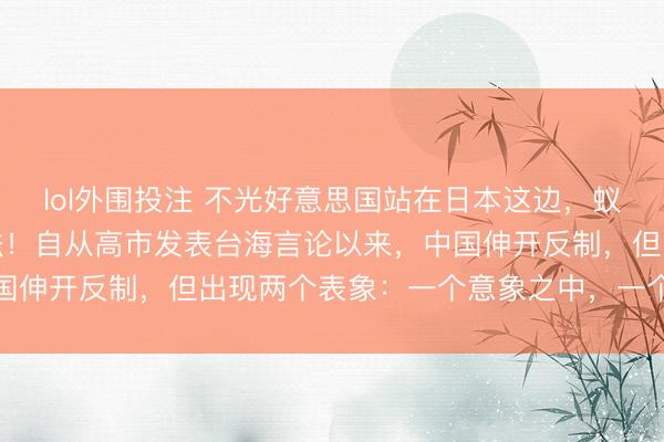 lol外围投注 不光好意思国站在日本这边，蚁合国都默认日方的作念法！自从高市发表台海言论以来，中国伸开反制，但出现两个表象：一个意象之中，一个出乎意料