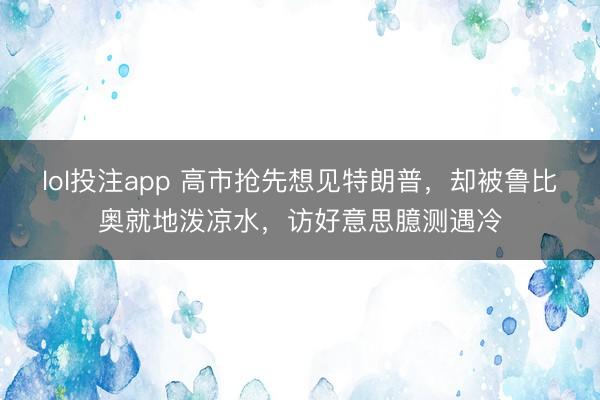 lol投注app 高市抢先想见特朗普，却被鲁比奥就地泼凉水，访好意思臆测遇冷