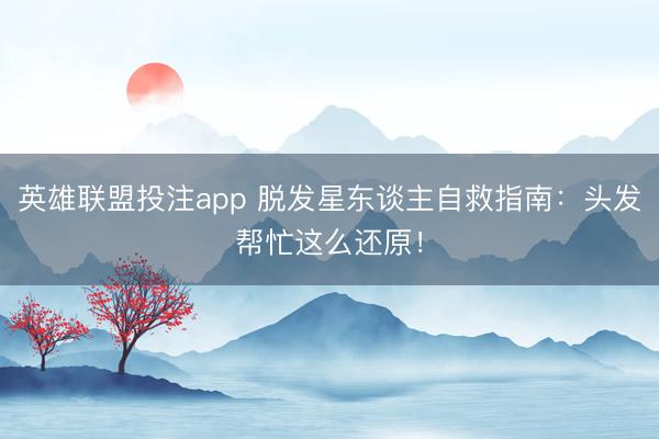 英雄联盟投注app 脱发星东谈主自救指南：头发帮忙这么还原！