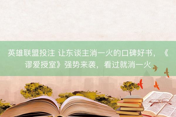 英雄联盟投注 让东谈主消一火的口碑好书，《谬爱授室》强势来袭，看过就消一火