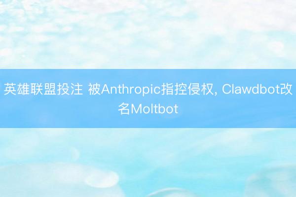 英雄联盟投注 被Anthropic指控侵权， Clawdbot改名Moltbot