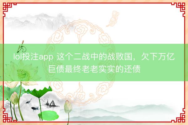 lol投注app 这个二战中的战败国，欠下万亿巨债最终老老实实的还债