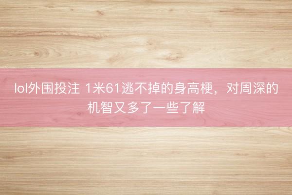 lol外围投注 1米61逃不掉的身高梗，对周深的机智又多了一些了解