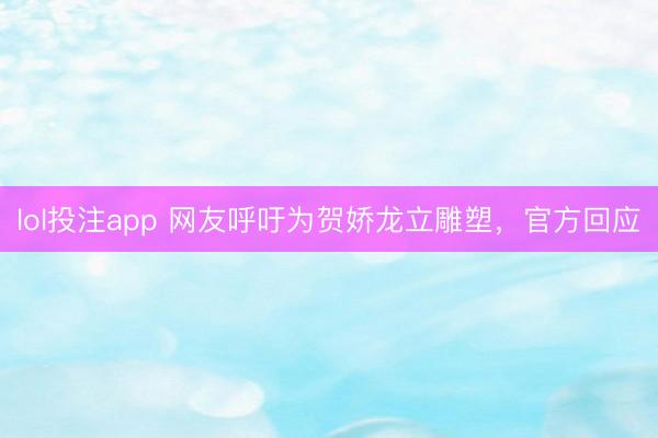 lol投注app 网友呼吁为贺娇龙立雕塑,官方回应