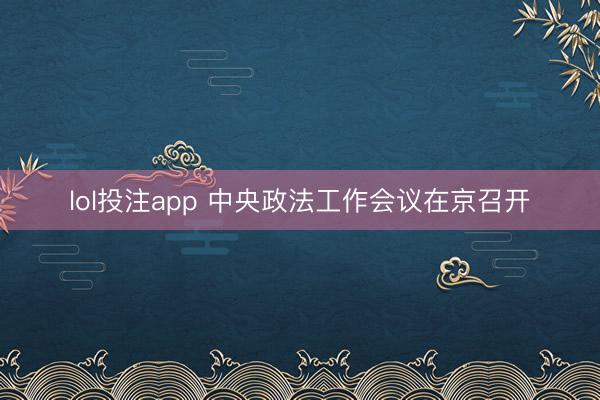 lol投注app 中央政法工作会议在京召开