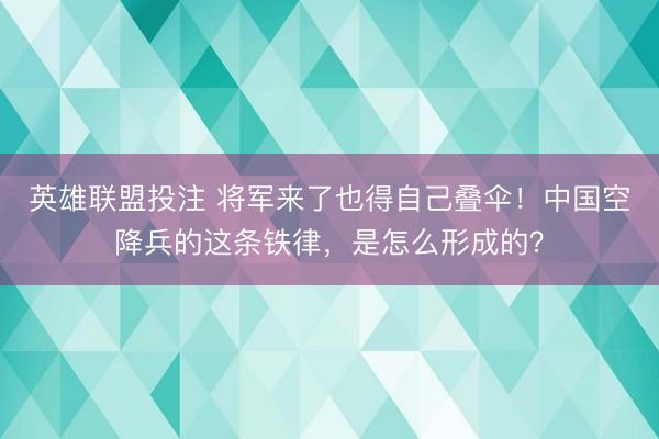 英雄联盟投注 将军来了也得自己叠伞！中国空降兵的这条铁律，是怎么形成的？