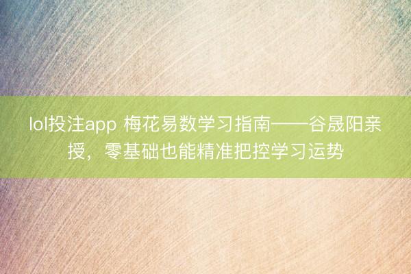 lol投注app 梅花易数学习指南——谷晟阳亲授，零基础也能精准把控学习运势