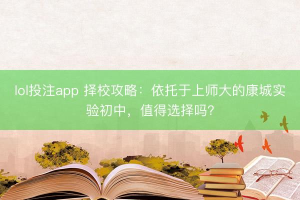 lol投注app 择校攻略：依托于上师大的康城实验初中，值得选择吗？