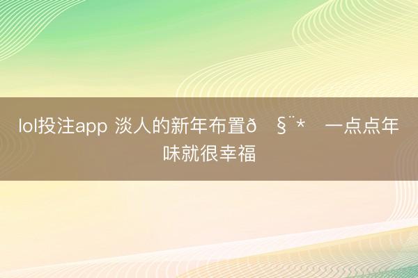 lol投注app 淡人的新年布置🧨*༝一点点年味就很幸福
