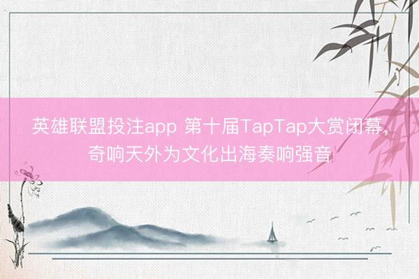 英雄联盟投注app 第十届TapTap大赏闭幕，奇响天外为文化出海奏响强音