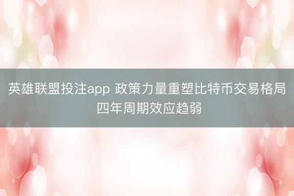 英雄联盟投注app 政策力量重塑比特币交易格局 四年周期效应趋弱
