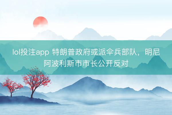 lol投注app 特朗普政府或派伞兵部队，明尼阿波利斯市市长公开反对