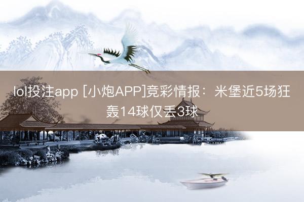 lol投注app [小炮APP]竞彩情报：米堡近5场狂轰14球仅丢3球