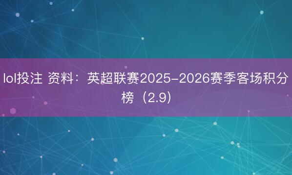 lol投注 资料：英超联赛2025-2026赛季客场积分榜（2.9）