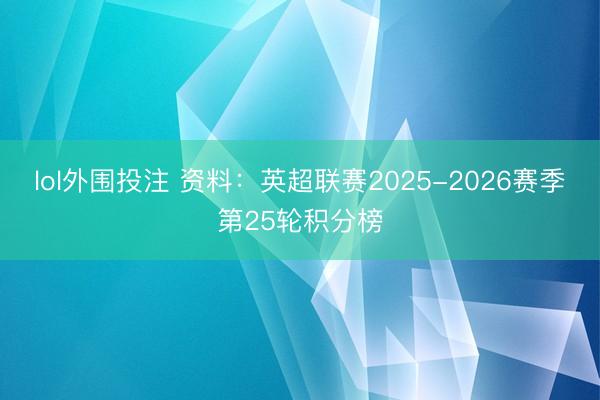 lol外围投注 资料：英超联赛2025-2026赛季第25轮积分榜