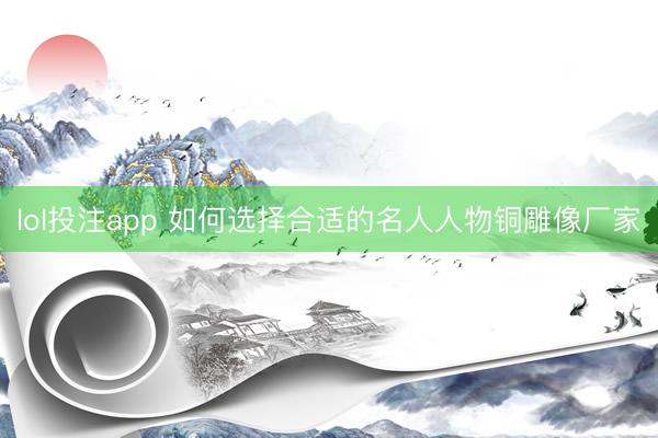 lol投注app 如何选择合适的名人人物铜雕像厂家