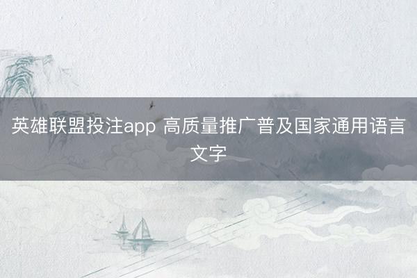 英雄联盟投注app 高质量推广普及国家通用语言文字
