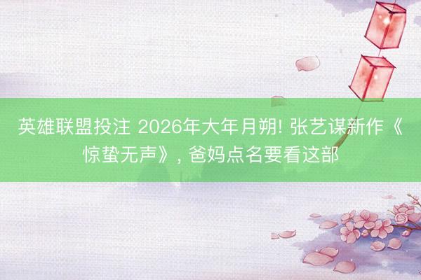 英雄联盟投注 2026年大年月朔! 张艺谋新作《惊蛰无声》, 爸妈点名要看这部