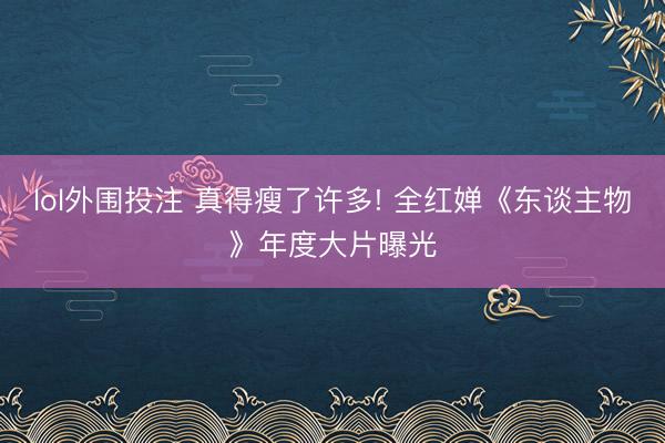 lol外围投注 真得瘦了许多! 全红婵《东谈主物》年度大片曝光