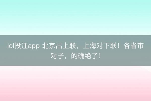 lol投注app 北京出上联，上海对下联！各省市对子，的确绝了！
