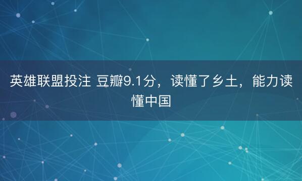 英雄联盟投注 豆瓣9.1分，读懂了乡土，能力读懂中国
