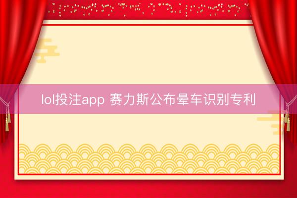 lol投注app 赛力斯公布晕车识别专利