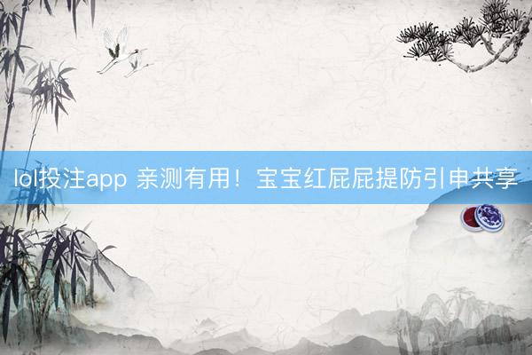 lol投注app 亲测有用！宝宝红屁屁提防引申共享