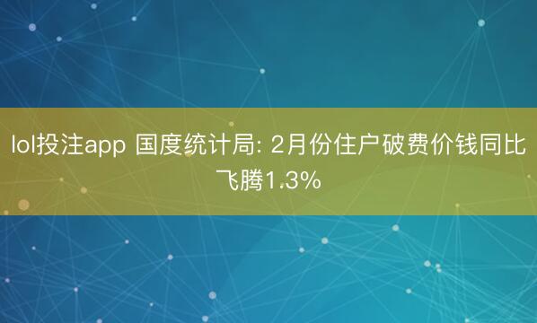 lol投注app 国度统计局: 2月份住户破费价钱同比飞腾1.3%