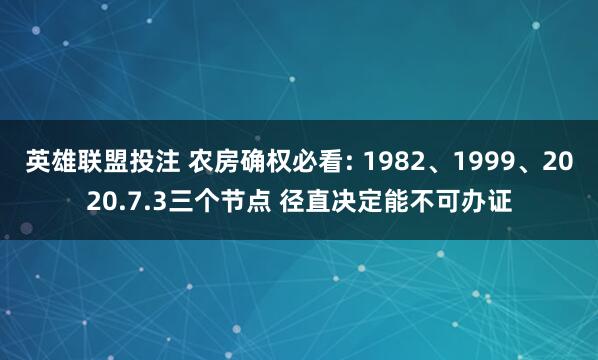 英雄联盟投注 农房确权必看: 1982、1999、2020.7.3三个节点 径直决定能不可办证