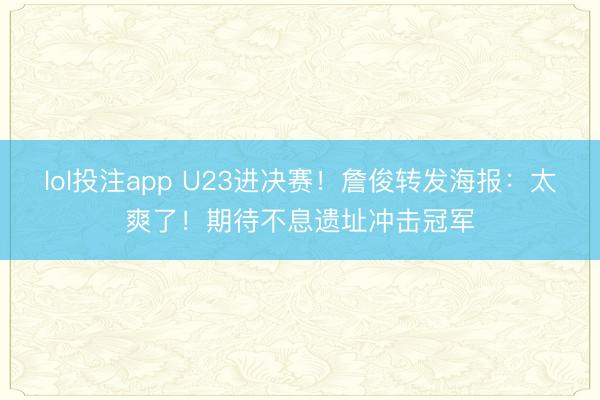 lol投注app U23进决赛！詹俊转发海报：太爽了！期待不息遗址冲击冠军