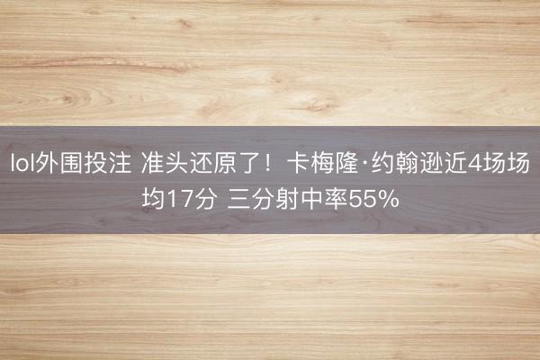 lol外围投注 准头还原了！卡梅隆·约翰逊近4场场均17分 三分射中率55%