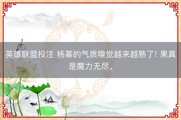 英雄联盟投注 杨幂的气质嗅觉越来越熟了! 果真是魔力无尽<a href=