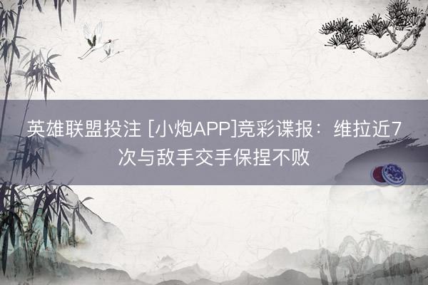 英雄联盟投注 [小炮APP]竞彩谍报：维拉近7次与敌手交手保捏不败