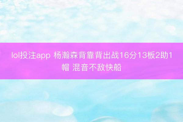 lol投注app 杨瀚森背靠背出战16分13板2助1帽 混音不敌快船