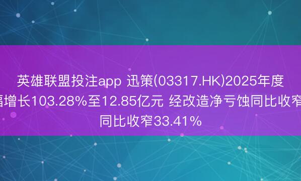 英雄联盟投注app 迅策(03317.HK)2025年度营收大幅增长103.28%至12.85亿元 经改造净亏蚀同比收窄33.41%