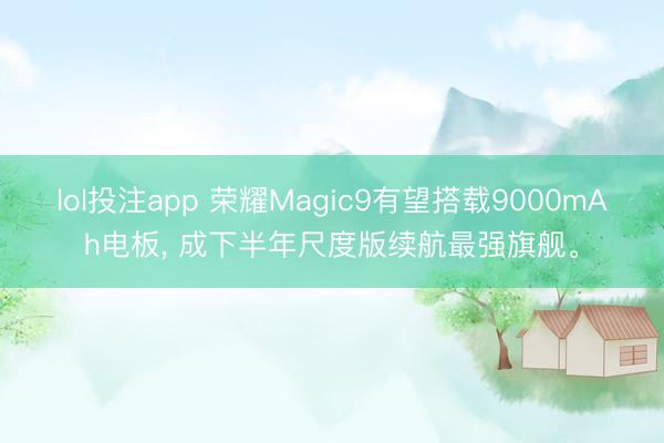 lol投注app 荣耀Magic9有望搭载9000mAh电板， 成下半年尺度版续航最强旗舰<a href=