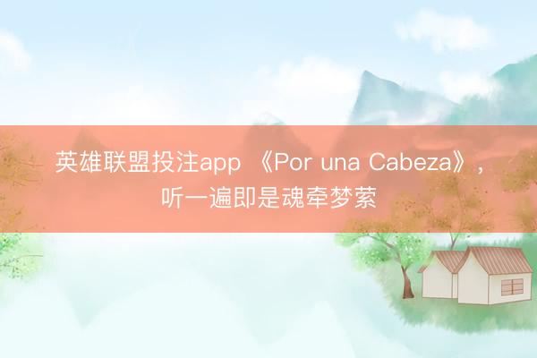 英雄联盟投注app 《Por una Cabeza》,听一遍即是魂牵梦萦