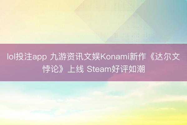 lol投注app 九游资讯文娱Konami新作《达尔文悖论》上线 Steam好评如潮