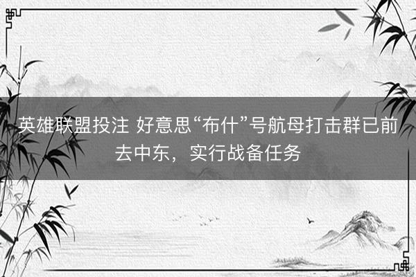 英雄联盟投注 好意思“布什”号航母打击群已前去中东,实行战备任务