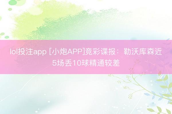 lol投注app [小炮APP]竞彩谍报：勒沃库森近5场丢10球精通较差