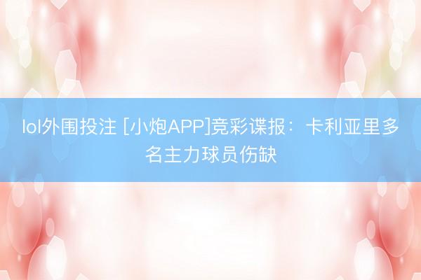 lol外围投注 [小炮APP]竞彩谍报：卡利亚里多名主力球员伤缺
