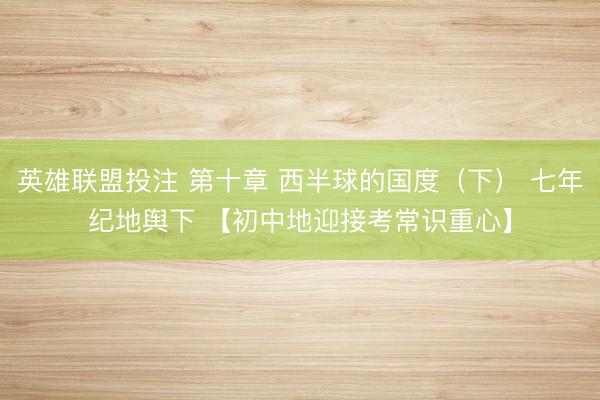 英雄联盟投注 第十章 西半球的国度（下） 七年纪地舆下 【初中地迎接考常识重心】